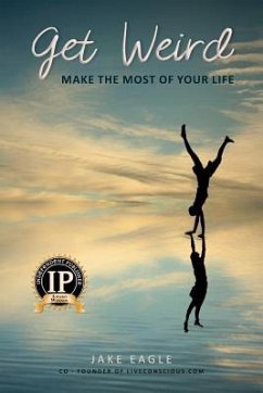 Get Weird: Make The Most Of Your Life - Eagle, Jake G.