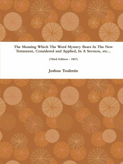 The Meaning Which The Word Mystery Bears In The New Testament, Considered and Applied, In A Sermon, etc... (Third Edition - 1807) - Toulmin, Joshua