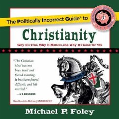 The Politically Incorrect Guide to Christianity: Why It's True, Why It Matters, and Why It's Good for You - Foley, Michael P.