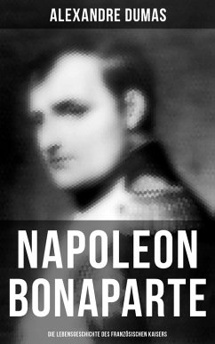 Napoleon Bonaparte: Die Lebensgeschichte des französischen Kaisers (eBook, ePUB) - Dumas, Alexandre