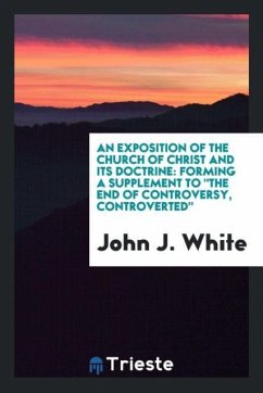 An exposition of the Church of Christ and its doctrine - White, John J.