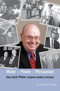 Water, Power and Persuasion - How Jack Pfister Helped Shape Arizona - Ingley, Kathleen