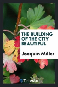 The building of the city beautiful - Miller, Joaquin