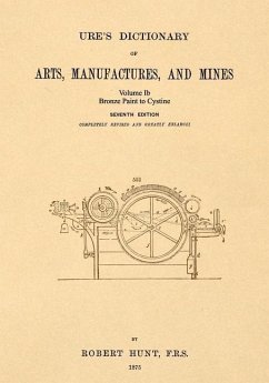 Ure's Dictionary of Arts, Manufactures and Mines; Volume Ib: Bronze Paint to Cystine - Hunt, Robert