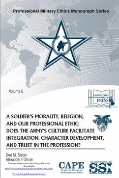 A Soldier's Morality, Religion, and Our Professional Ethic: Does the Army's Culture Facilitate Integration, Character Development, and Trust in the Pr - Snider, Don M.; Shine, Alexander P.