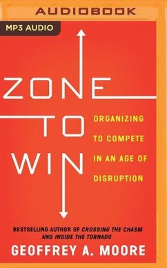Zone to Win: Organizing to Compete in an Age of Disruption - Moore, Geoffrey A.