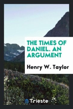 The times of Daniel. An argument - Taylor, Henry W.