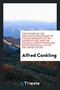 The powers of the executive department of the government of the United States, and the political institutions and constitutional law of the United States - Conkling, Alfred