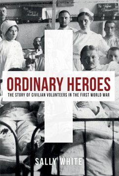 Ordinary Heroes: The Story of Civilian Volunteers in the First World War - White, Sally