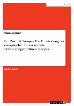 Die Zukunft Europas. Die Entwicklung der europäischen Union und die Erweiterungsverfahren Europas - Seibert, Theresa