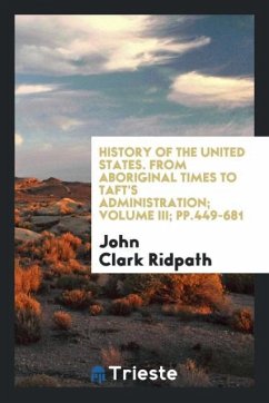 History of the United States. From aboriginal times to Taft's administration; Volume III; pp.449-681 - Ridpath, John Clark