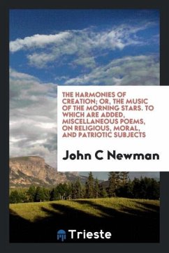The harmonies of creation; or, The music of the morning stars. To which are added, miscellaneous poems, on religious, moral, and patriotic subjects - Newman, John C