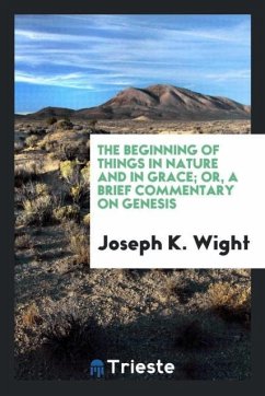 The beginning of things in nature and in grace; or, A Brief commentary on Genesis - Wight, Joseph K.