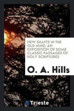 New shafts in the old mine; an exposition of some classic passages of Holy Scriptures