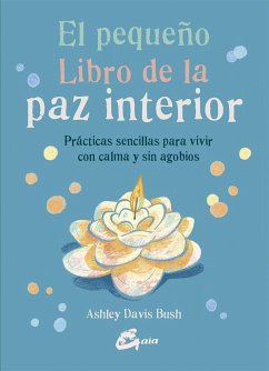 El pequeño libro de la paz interior : prácticas sencillas para vivir con calma y sin agobios - Davis Bush, Ashley