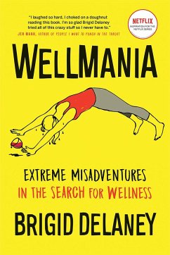 Wellmania: Extreme Misadventures in the Search for Wellness - Delaney, Brigid