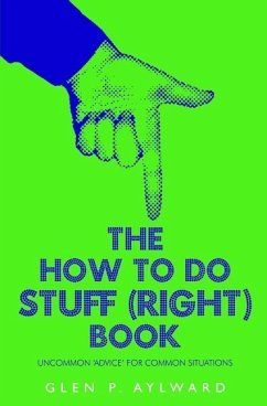 The How To Do Stuff (Right) Book: Uncommon 'Advice' For Common Situations - Aylward, Glen P.