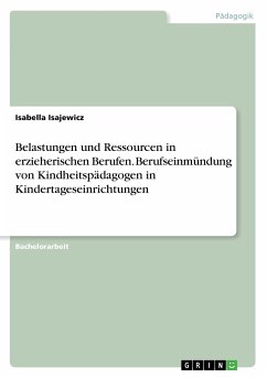 Belastungen und Ressourcen in erzieherischen Berufen. Berufseinmündung von Kindheitspädagogen in Kindertageseinrichtungen - Isajewicz, Isabella