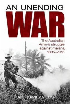 An Unending War: The Australian Army's Struggle Against Malaria 1885-2015 - Howie-Willis, Ian