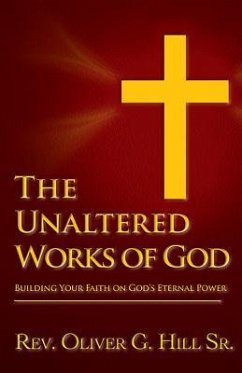 The Unaltered Works of God: Building Your Faith on God's Eternal Power - Hill, Oliver G.