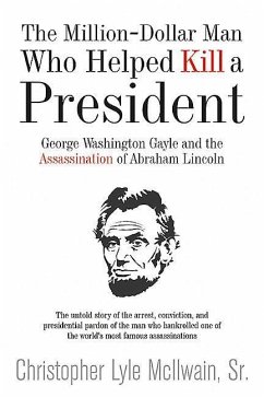 The Million-Dollar Man Who Helped Kill a President: George Washington Gayle and the Assassination of Abraham Lincoln - McIlwain, Christopher