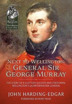 Next to Wellington: General Sir George Murray: The Story of a Scottish Soldier and Statesman, Wellington's Quartermaster General - Harding-Edgar, John