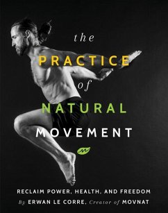 The Practice of Natural Movement: Reclaim Power, Health, and Freedom - Corre, Erwan Le