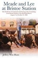 Meade and Lee at Bristoe Station: The Problems of Command and Strategy After Gettysburg, from Brandy Station to the Buckland Races, August 1 to Octobe - Hunt, Jeffrey Wm