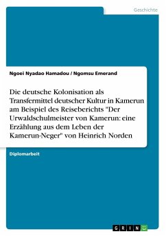 Die deutsche Kolonisation als Transfermittel deutscher Kultur in Kamerun am Beispiel des Reiseberichts "Der Urwaldschulmeister von Kamerun: eine Erzählung aus dem Leben der Kamerun-Neger" von Heinrich Norden