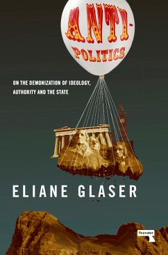 Anti-Politics: On the Demonization of Ideology, Authority and the State - Glaser, Eliane