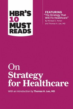 HBR's 10 Must Reads on Strategy for Healthcare (featuring articles by Michael E. Porter and Thomas H. Lee, MD) - Harvard Business Review; Porter, Michael E.; Collins, James C.