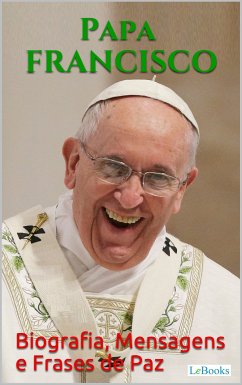 PAPA FRANCISCO: Biografia, Mensagens e Frases de Paz (eBook, ePUB) - Papa Francisco; Edições LeBooks