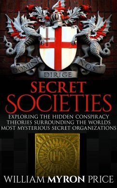 Secret Societies: The Hidden Conspiracy Theories Surrounding The World's Most Mysterious Secret Organizations (eBook, ePUB) - Price, William Myron