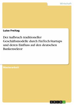 Der Aufbruch traditioneller Geschäftsmodelle durch FinTech-Startups und deren Einfluss auf den deutschen Bankensektor (eBook, PDF) - Freitag, Luise