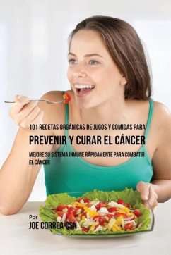 101 Recetas Orgánicas de Jugos y Comidas para Prevenir y Curar el Cáncer - Correa, Joe