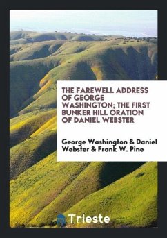 The Farewell Address of George Washington The First Bunker Hill Oration of Daniel Webster - Washington, George Webster, Daniel Pine, Frank W.