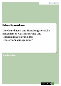 Die Grundlagen und Handlungsbereiche zeitgemäßer Klassenführung und Unterrichtsgestaltung. Das „Classroom-Management&quote; (eBook, PDF)