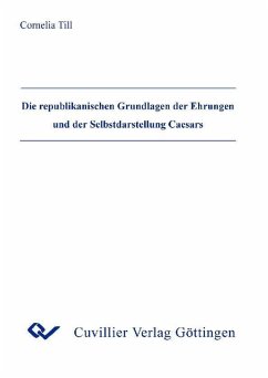 Die republikanischen Grundlagen der Ehrungen und der Selbstdarstellung Caesars (eBook, PDF)