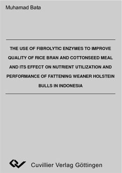 The Use of Fibrolytic Enzymes to improve Quality of Rice Bran and Cottonseed Mael and its Effect on Nutrient Utilization and Performance of Fattening Weaner Holstein Bulls in Indonesia (eBook, PDF)