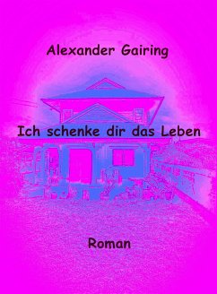 Ich schenke dir das Leben (eBook, ePUB) - Gairing, Alexander