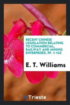 Recent Chinese Legislation Relating to Commercial, Railway and Mining Enterprises, pp. 1-143 - Williams, E. T.