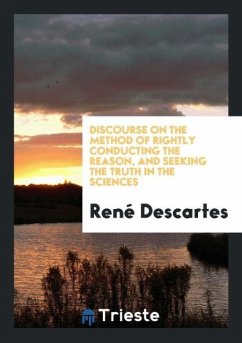 Discourse on the Method of Rightly Conducting the Reason, and Seeking the Truth in the Sciences