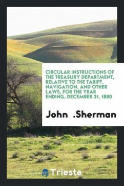 Circular Instructions of the Treasury Department, Relative to the Tariff, Navigation, and Other Laws, for the Year Ending, December 31, 1880 - Sherman, John