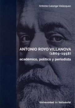 Antonio Royo Villanova, 1869-1958 : académico, político y periodista - Calonge Velázquez, Antonio