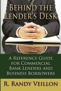 Behind the Lender's Desk: A Reference Guide for Commercial Bank Lenders and Business Borrowers - Veillon, Randy