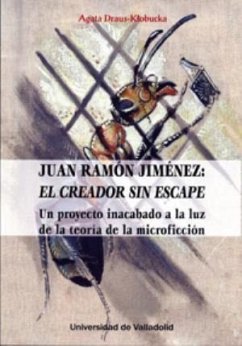 Juan Ramón Jiménez, el creador sin escape : un proyecto inacabado a la luz de la teoría de la microficción - Draus-Klobucka, Ágata