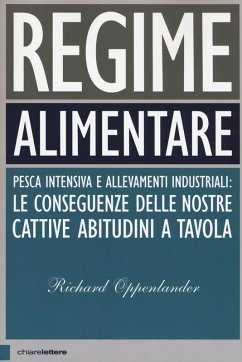 Regime alimentare. Pesca intensiva e allevamenti industriali: le conseguenze delle nostre cattive abitudini a tavola - Oppenlander, Richard