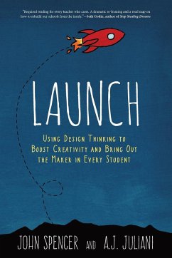 Launch: Using Design Thinking to Boost Creativity and Bring Out the Maker in Every Student - Spencer, John; Juliani, A. J.