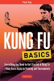 Kung Fu Basics: Everything You Need to Get Started in Kung Fu - From Basic Kicks to Training and Tournaments