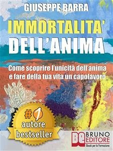 IMMORTALITÀ DELL’ANIMA. Come Scoprire L’Unicità Dell’Anima e Fare Della Tua Vita Un Capolavoro (eBook, ePUB) - BARRA, GIUSEPPE